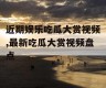 近期娱乐吃瓜大赏视频,最新吃瓜大赏视频盘点