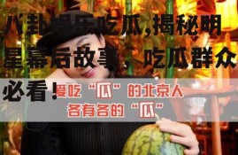 八卦娱乐吃瓜,揭秘明星幕后故事，吃瓜群众必看！