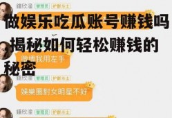 做娱乐吃瓜账号赚钱吗,揭秘如何轻松赚钱的秘密