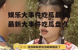 娱乐大事件吃瓜最新,最新大事件吃瓜盘点