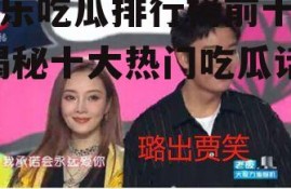 娱乐吃瓜排行榜前十名,揭秘十大热门吃瓜话题