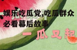 娱乐吃瓜党,吃瓜群众必看幕后故事