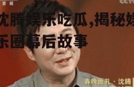 沈腾娱乐吃瓜,揭秘娱乐圈幕后故事