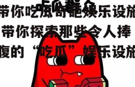 带你吃瓜奇葩娱乐设施,带你探索那些令人捧腹的“吃瓜”娱乐设施