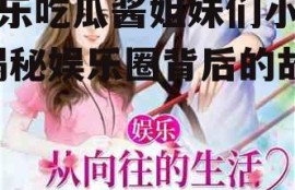 娱乐吃瓜酱姐妹们小说,揭秘娱乐圈背后的故事