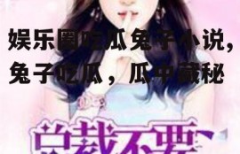 娱乐圈吃瓜兔子小说,兔子吃瓜，瓜中藏秘