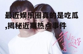 最近娱乐圈真的是吃瓜,揭秘近期热点事件