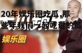 20年娱乐圈吃瓜,那些年我们一起吃过的瓜