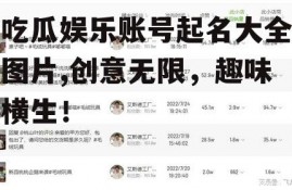 吃瓜娱乐账号起名大全图片,创意无限，趣味横生！