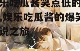 娱乐吃瓜酱笑点低的小说,娱乐吃瓜酱的爆笑小说之旅