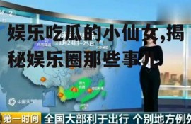 娱乐吃瓜的小仙女,揭秘娱乐圈那些事儿