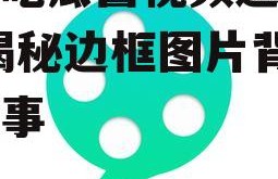 娱乐吃瓜酱视频边框图片,揭秘边框图片背后的故事