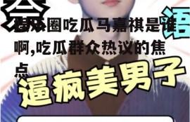 娱乐圈吃瓜马嘉祺是谁啊,吃瓜群众热议的焦点
