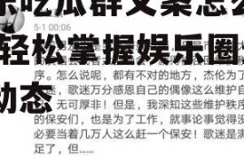 娱乐吃瓜群文案怎么写好,轻松掌握娱乐圈最新动态