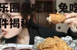 娱乐圈兔吃瓜,兔吃瓜事件揭秘