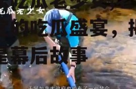 娱乐吃瓜老少女,老少皆宜的吃瓜盛宴，揭秘明星幕后故事
