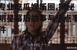 专业吃瓜娱乐圈,揭秘明星幕后故事与热点事件