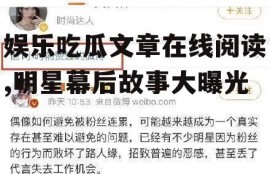 娱乐吃瓜文章在线阅读,明星幕后故事大曝光