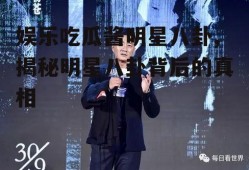娱乐吃瓜酱明星八卦,揭秘明星八卦背后的真相