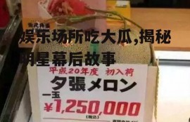 娱乐场所吃大瓜,揭秘明星幕后故事