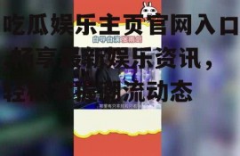 吃瓜娱乐主页官网入口,畅享最新娱乐资讯，轻松掌握潮流动态