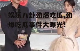娱乐八卦劲爆吃瓜,劲爆吃瓜事件大曝光！