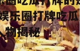 娱乐圈吃瓜打牌的是谁呀,娱乐圈打牌吃瓜风云人物揭秘