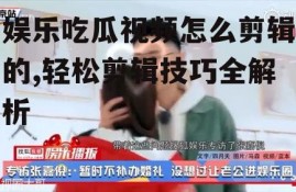 娱乐吃瓜视频怎么剪辑的,轻松剪辑技巧全解析