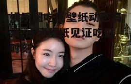 娱乐圈吃瓜壁纸动态高清,高清壁纸见证吃瓜时刻