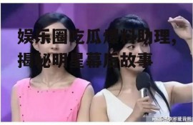 娱乐圈吃瓜爆料助理,揭秘明星幕后故事