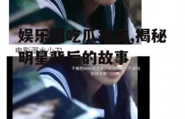 娱乐圈吃瓜推文,揭秘明星背后的故事