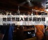 为了吃瓜她进了娱乐,她毅然踏入娱乐圈的精彩旅程