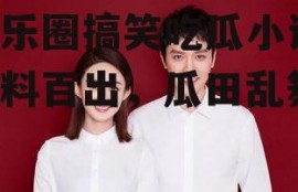 娱乐圈搞笑吃瓜小说,笑料百出，瓜田乱舞