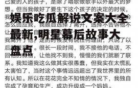 娱乐吃瓜解说文案大全最新,明星幕后故事大盘点