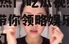 娱乐小八吃瓜视频大全,揭秘热门吃瓜视频大全，带你领略娱乐圈风云变幻