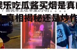 娱乐吃瓜酱买烟是真的吗,真相揭秘还是炒作？