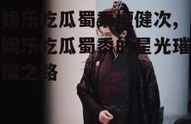 娱乐吃瓜蜀黍檀健次,娱乐吃瓜蜀黍的星光璀璨之路