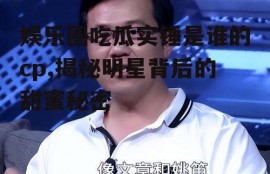 娱乐圈吃瓜实锤是谁的cp,揭秘明星背后的甜蜜秘密