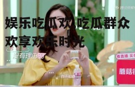 娱乐吃瓜欢,吃瓜群众欢享欢乐时光