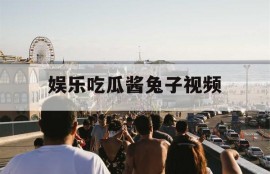 娱乐吃瓜酱兔子视频