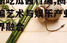 娱乐吃瓜酱竹编,揭秘竹编艺术与娱乐产业的跨界融合