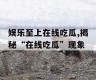 娱乐至上在线吃瓜,揭秘“在线吃瓜”现象