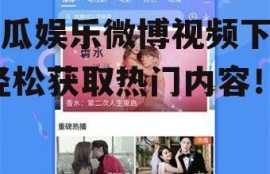 吃瓜娱乐微博视频下载,轻松获取热门内容！