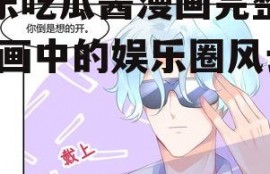 娱乐吃瓜酱漫画完整版,漫画中的娱乐圈风云录