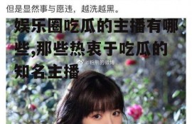 娱乐圈吃瓜的主播有哪些,那些热衷于吃瓜的知名主播