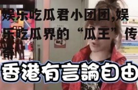 娱乐吃瓜君小团团,娱乐吃瓜界的“瓜王”传奇