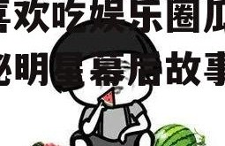 你喜欢吃娱乐圈瓜吗,揭秘明星幕后故事