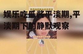 娱乐吃瓜酱平淡期,平淡期下的静默观察