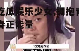 吃瓜娱乐少女,拥抱青春正能量