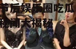 春节后娱乐圈吃瓜,明星秘闻大揭秘
